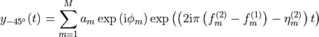 y_{-45^{\circ}}(t) = \sum_{m=1}^M a_m \exp\left( \mathrm{i} \phi_m \right)
\exp\left( \left(2 \mathrm{i} \pi \left(f^{(2)}_m - f^{(1)}_m \right)
- \eta^{(2)}_m \right) t \right)