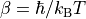 \beta = \hbar / k_{\mathrm{B}} T